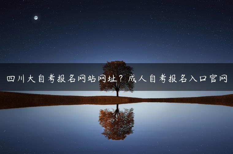 四川大自考报名网站网址？成人自考报名入口ag九游会登录j9入口官网-广东技校排名网