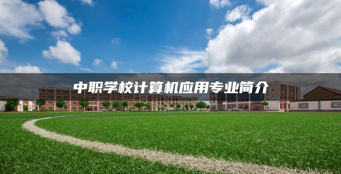 中职学校计算机应用专业简介-广东技校排名网